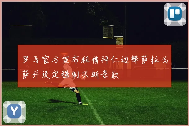 罗马官方宣布租借拜仁边锋萨拉戈萨并设定强制买断条款