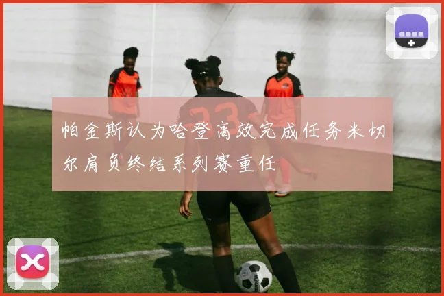 帕金斯认为哈登高效完成任务米切尔肩负终结系列赛重任