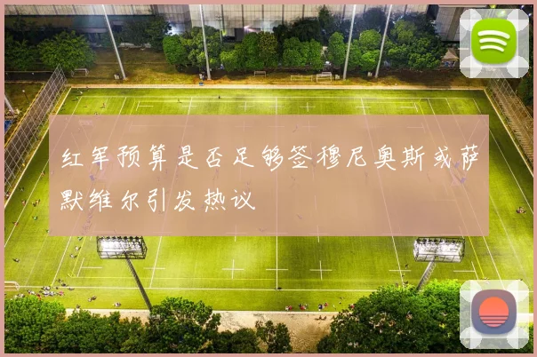 红军预算是否足够签穆尼奥斯或萨默维尔引发热议