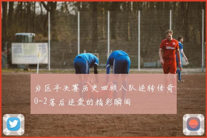 分区半决赛历史回顾八队逆转传奇0-2落后逆袭的精彩瞬间
