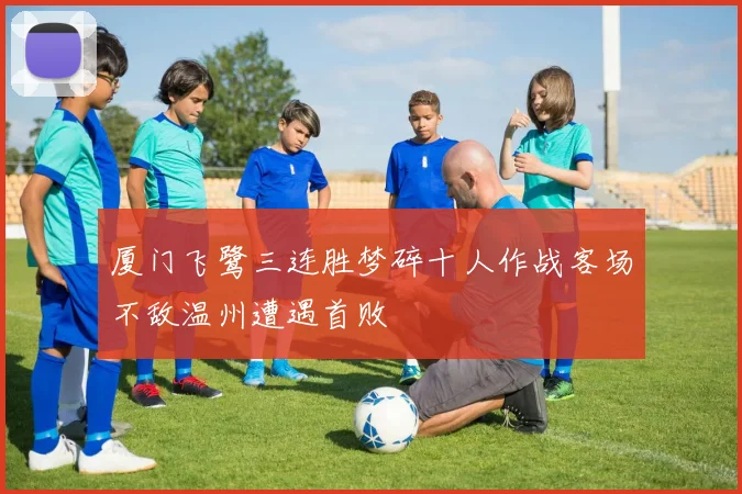厦门飞鹭三连胜梦碎十人作战客场不敌温州遭遇首败