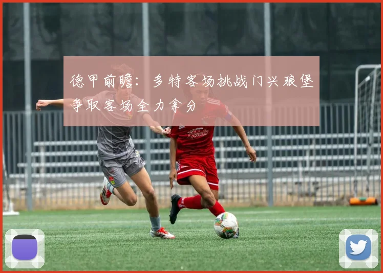 德甲前瞻：多特客场挑战门兴狼堡争取客场全力拿分