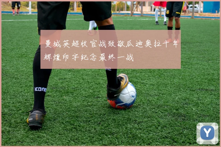 曼城英超收官战致敬瓜迪奥拉十年辉煌印字纪念最终一战