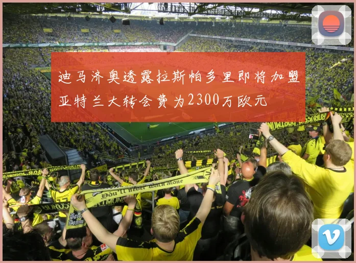 迪马济奥透露拉斯帕多里即将加盟亚特兰大转会费为2300万欧元