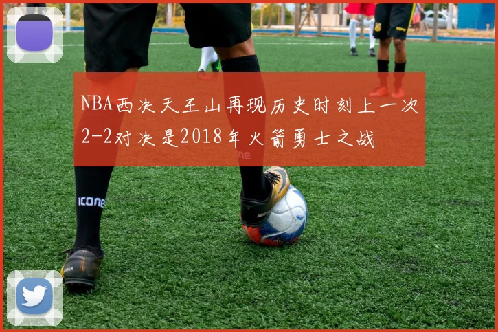 NBA西决天王山再现历史时刻上一次2-2对决是2018年火箭勇士之战