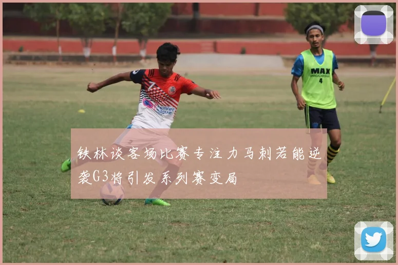 铁林谈客场比赛专注力马刺若能逆袭G3将引发系列赛变局