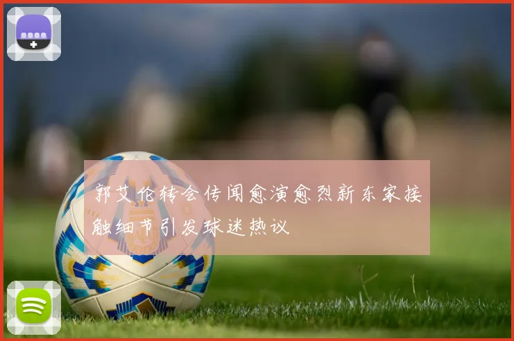 郭艾伦转会传闻愈演愈烈新东家接触细节引发球迷热议