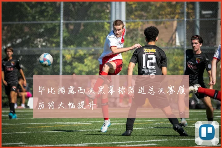 毕比揭露西决黑幕称若进总决赛履历将大幅提升